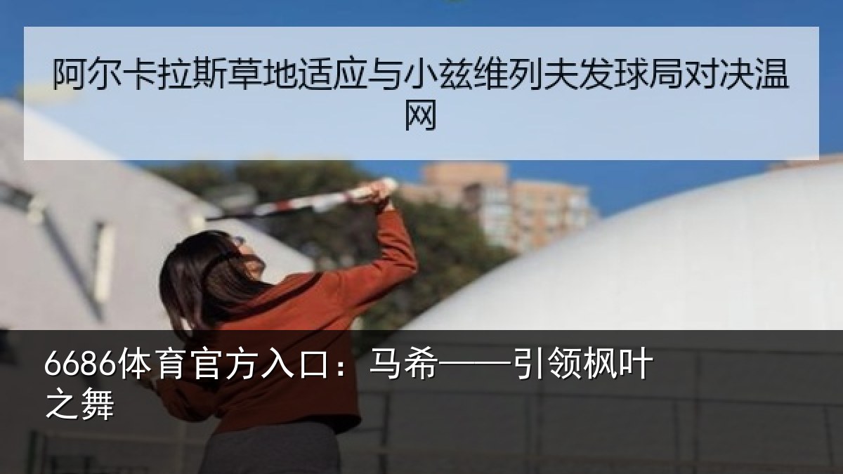 6686体育官方入口:马希——引领枫叶之舞