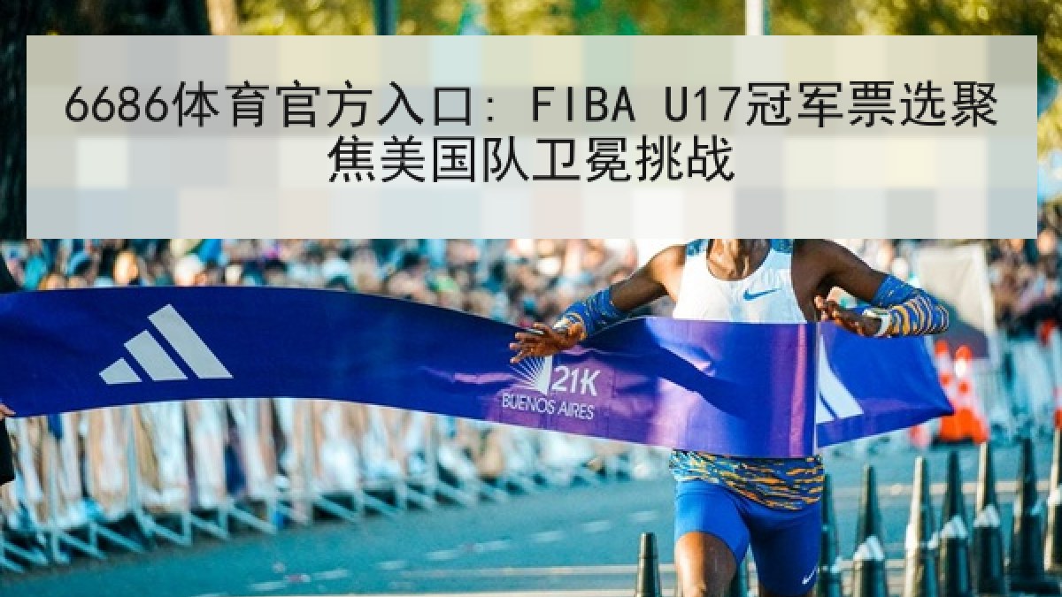 6686体育官方入口: FIBA U17冠军票选聚焦美国队卫冕挑战
