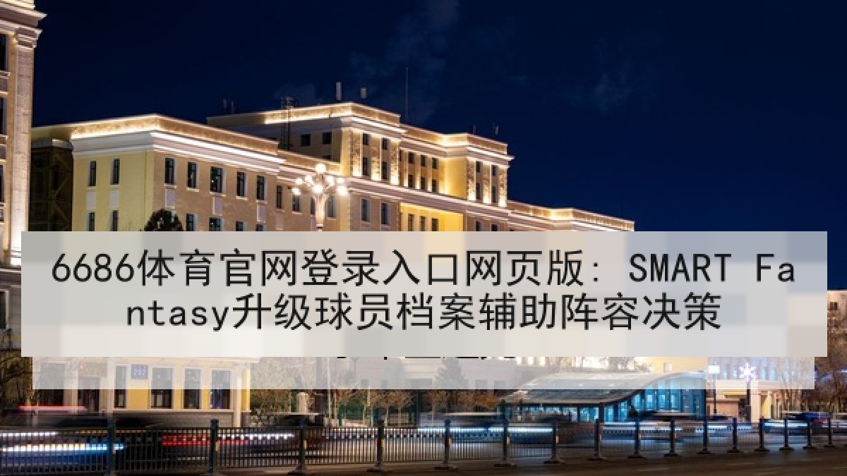 6686体育官网登录入口网页版: SMART Fantasy升级球员档案辅助阵容决策 6686体育官网登录入口网页版: SMART Fantasy升级球员档案辅助阵容决策