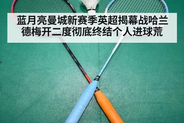 蓝月亮曼城新赛季英超揭幕战哈兰德梅开二度彻底终结个人进球荒