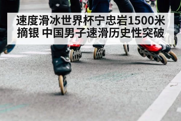 速度滑冰世界杯宁忠岩1500米摘银 中国男子速滑历史性突破