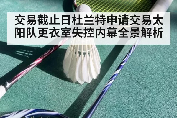 交易截止日杜兰特申请交易太阳队更衣室失控内幕全景解析