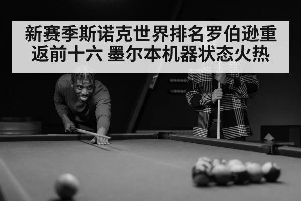 新赛季斯诺克世界排名罗伯逊重返前十六 墨尔本机器状态火热