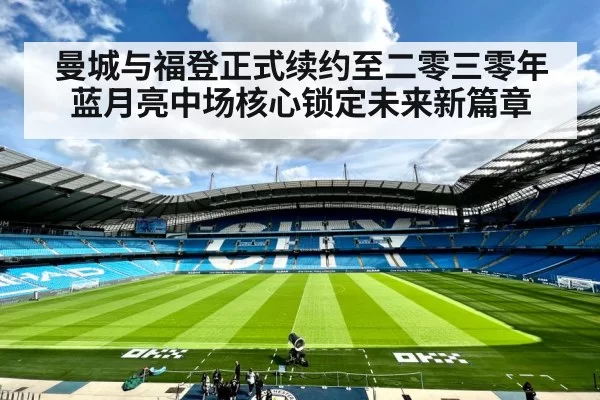 曼城与福登正式续约至二零三零年 蓝月亮中场核心锁定未来新篇章
