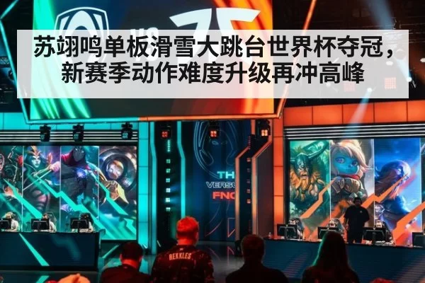 苏翊鸣单板滑雪大跳台世界杯夺冠，新赛季动作难度升级再冲高峰