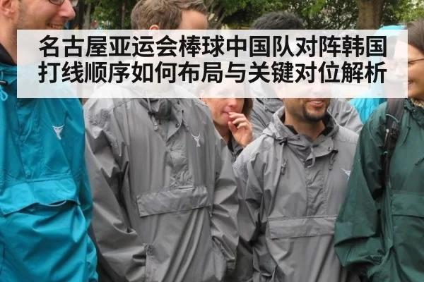 名古屋亚运会棒球中国队对阵韩国打线顺序如何布局与关键对位解析